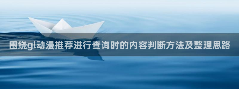 动漫之家:围绕gl动漫推荐进行查询时的内容判断方法及整理思路