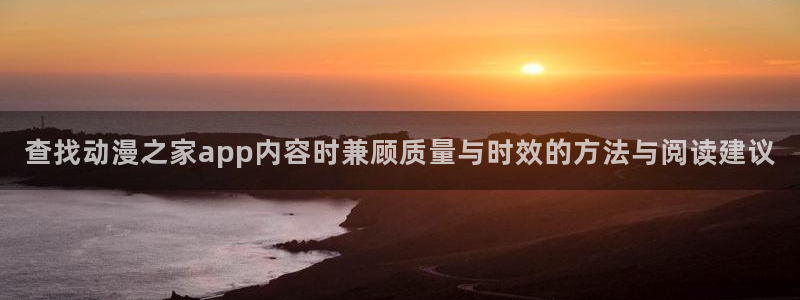 腾讯动漫：查找动漫之家app内容时兼顾质量与时效的方法与阅读建议
