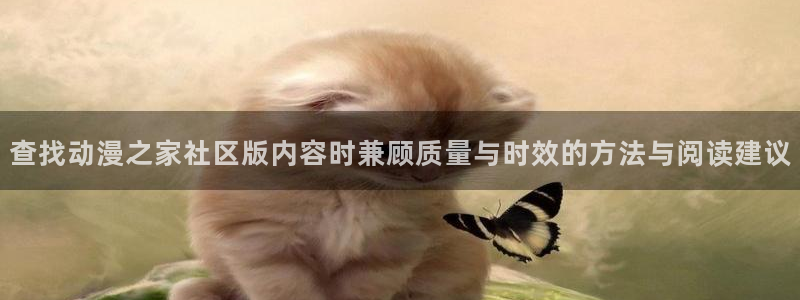 jojo的奇妙冒险动漫：查找动漫之家社区版内容时兼顾质量与时效的方法与阅读建议