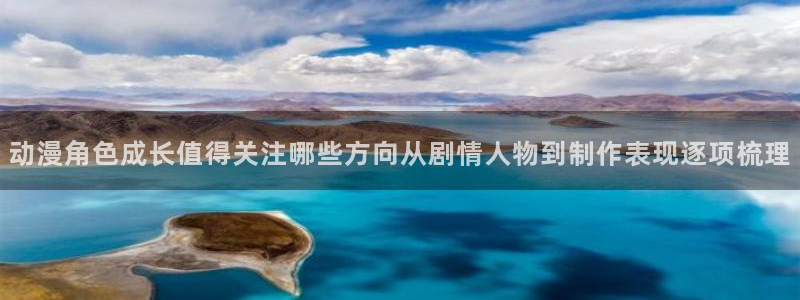 好看动漫推荐：动漫角色成长值得关注哪些方向从剧情人物到制作表现逐项梳理